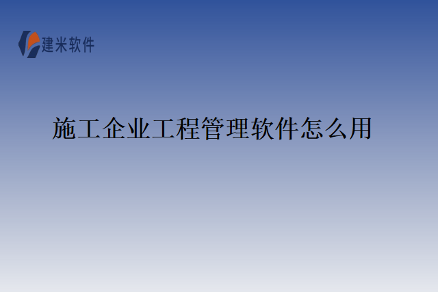 施工企业工程管理软件怎么用