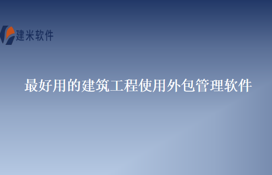 最好用的建筑工程使用外包管理软件
