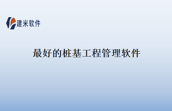 最好的桩基工程管理软件