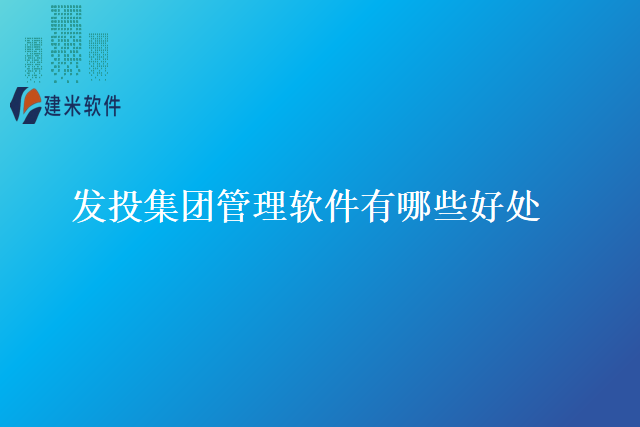 发投集团管理软件有哪些好处