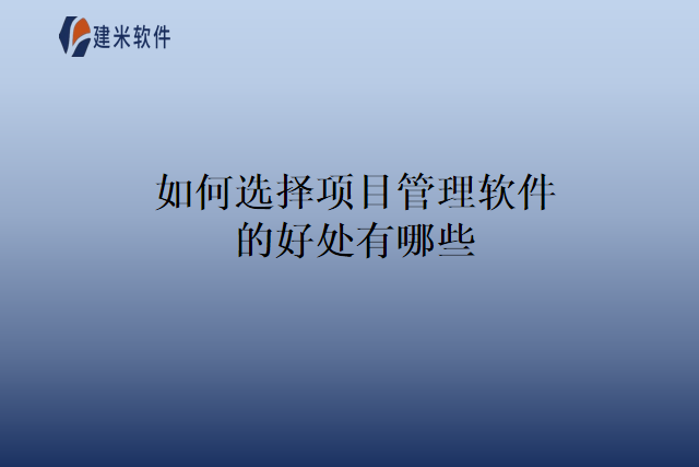 如何选择项目管理软件的好处有哪些