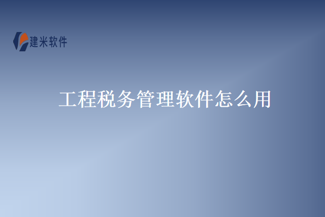 工程税务管理软件怎么用
