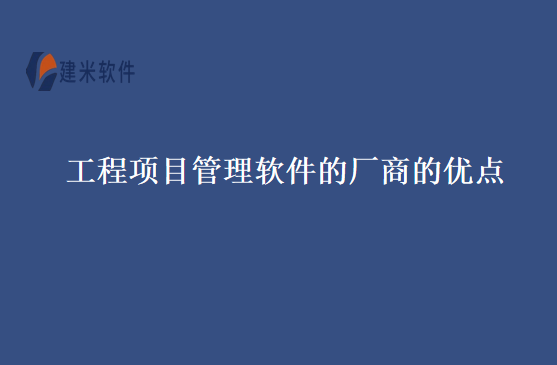 工程项目管理软件的厂商的优点