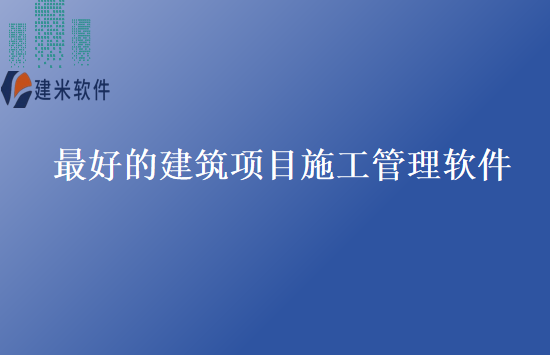最好的建筑项目施工管理软件