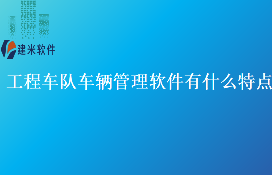 工程车队车辆管理软件有什么特点