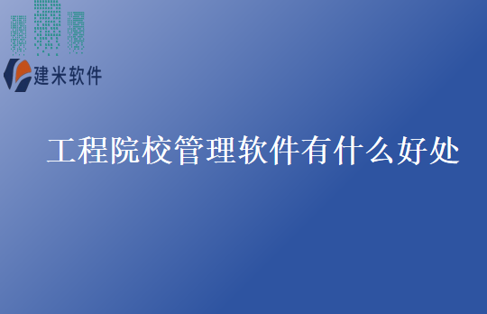 工程院校管理软件有什么好处
