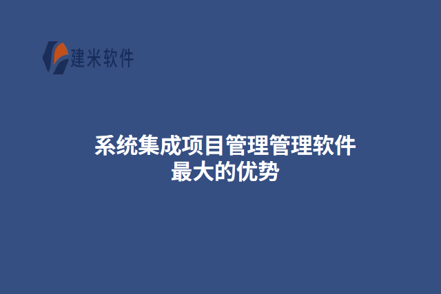 系统集成项目管理管理软件最大的(三)个优势