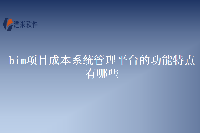 bim项目成本系统管理平台的功能特点有哪些