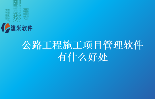 公路工程施工项目管理软件有什么好处