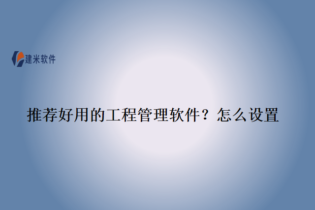 推荐好用的工程管理软件?怎么设置