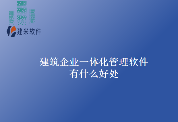 建筑企业一体化管理软件有什么好处
