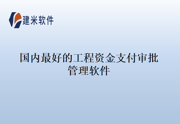 国内最好的工程资金支付审批管理软件