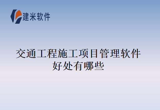 交通工程施工项目管理软件好处有哪些