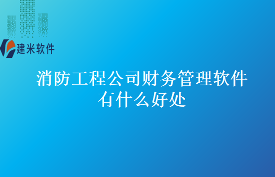 消防工程公司财务管理软件有什么好处