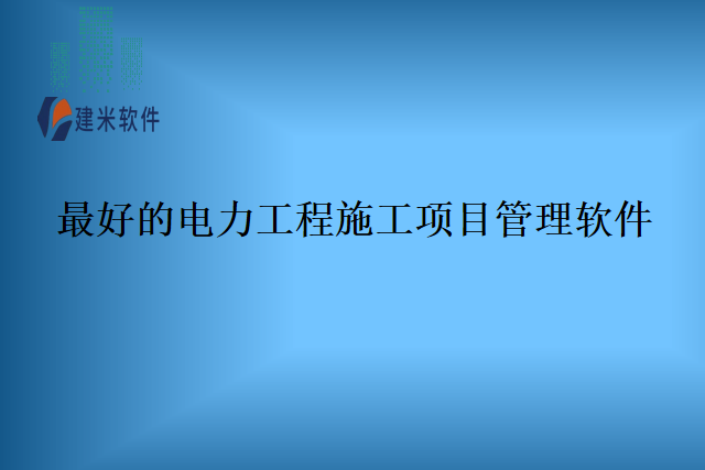 最好的电力工程施工项目管理软件