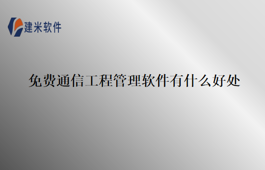 免费通信工程管理软件有什么好处