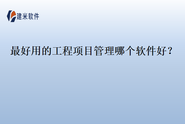 最好用的工程项目管理哪个软件好