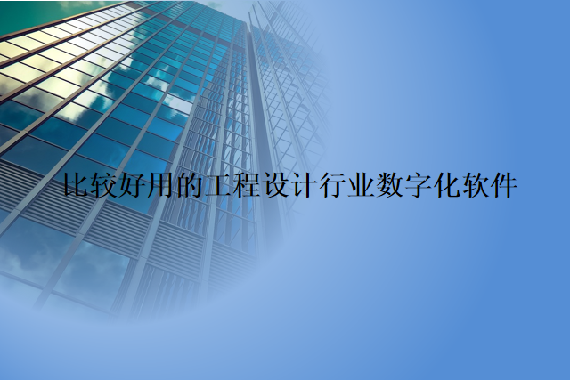 比较好用的工程设计行业数字化软件