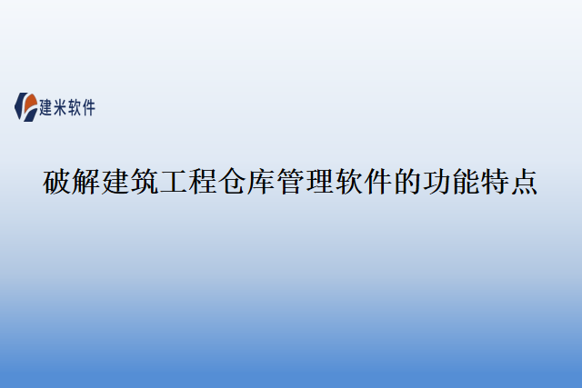 破解建筑工程仓库管理软件的功能特点