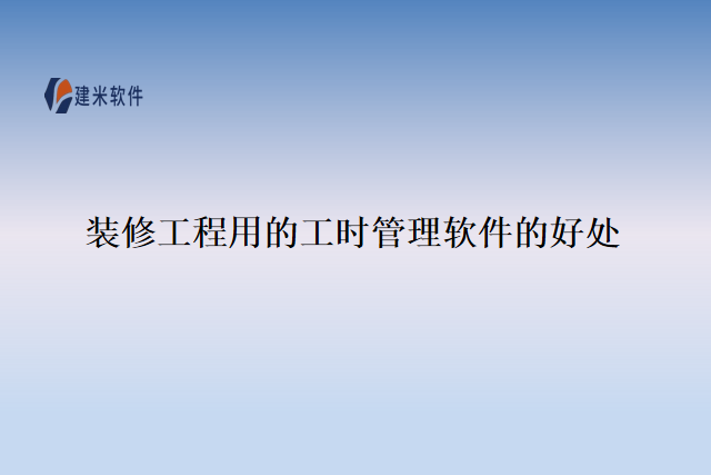 装修工程用的工时管理软件的好处