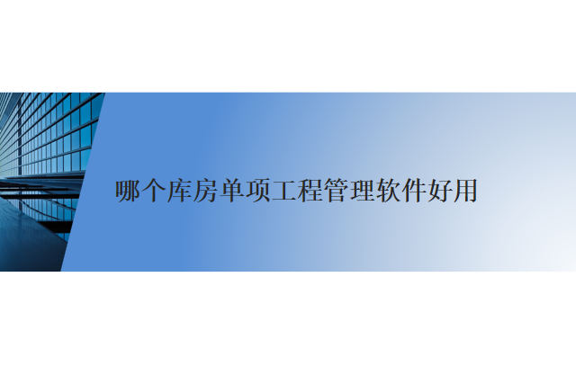 哪个 库房单项工程管理软件 好用
