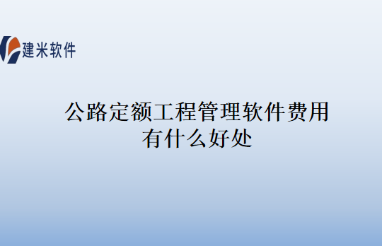 公路定额工程管理软件费用有什么好处