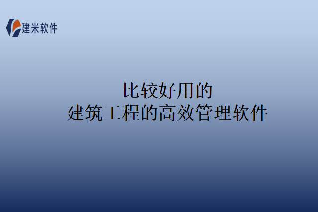 比较好用的建筑工程的高效管理软件