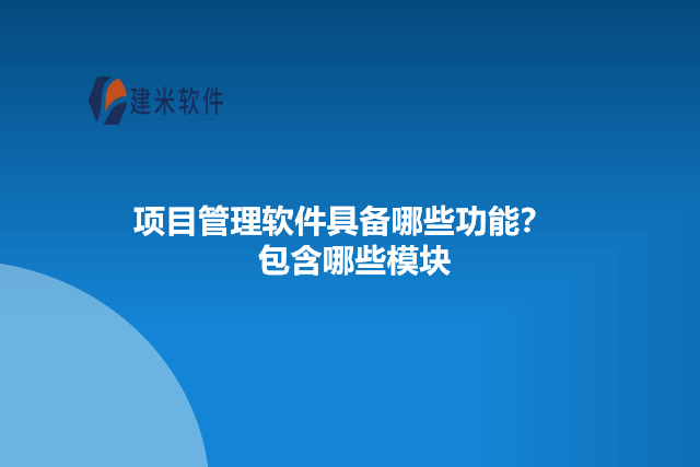 项目管理软件具备哪些功能?包含哪些模块