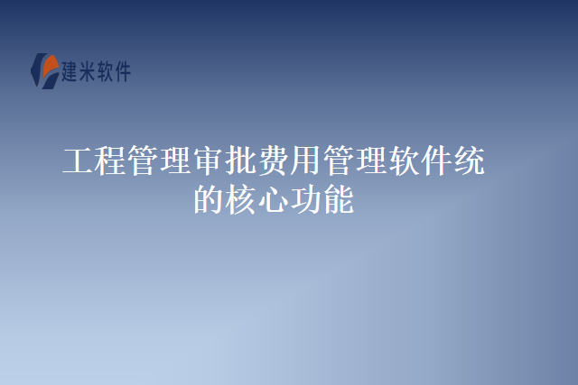 工程管理审批费用管理软件统的核心功能