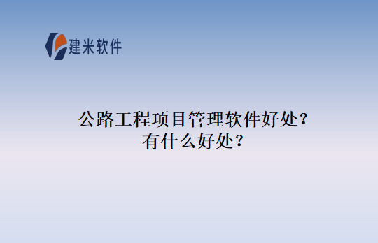 公路工程项目管理软件好处？有什么好处？