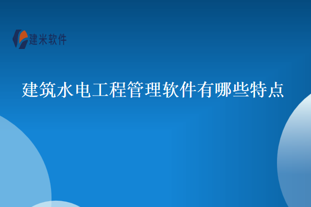 建筑水电工程管理软件有哪些特点