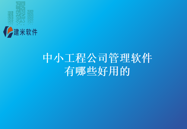 中小工程公司管理软件有哪些好用的