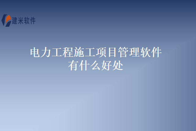 电力工程施工项目管理软件有什么好处