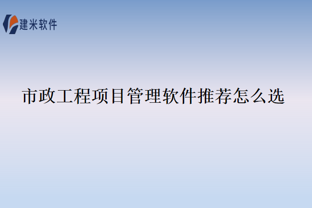 市政工程项目管理软件推荐怎么选