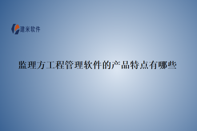 监理方工程管理软件的产品特点有哪些