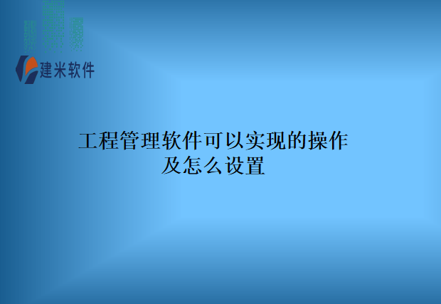 工程管理软件可以实现的操作及怎么设置