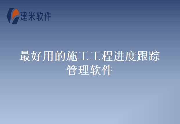 最好用的施工工程进度跟踪管理软件