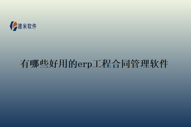 有哪些好用的erp工程合同管理软件