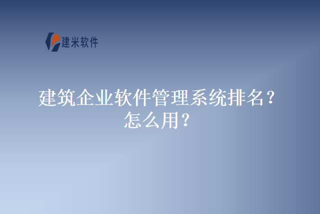 建筑企业软件管理系统排名?怎么用?