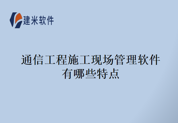 通信工程施工现场管理软件有哪些特点