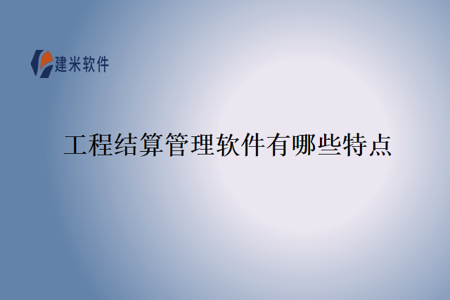 工程结算管理软件有哪些特点