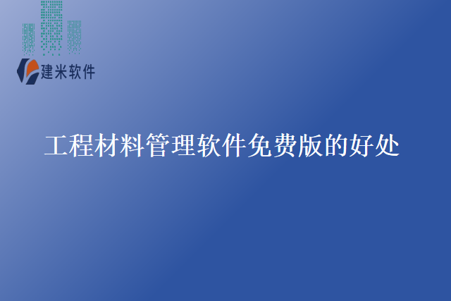 工程材料管理软件免费版的好处
