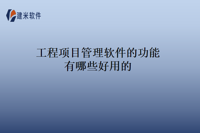 工程项目管理软件的功能有哪些好用的？