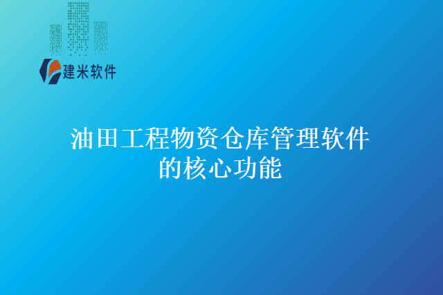 油田工程物资仓库管理软件的核心功能