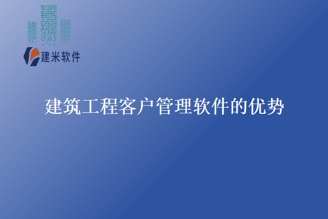 建筑工程客户管理软件的优势