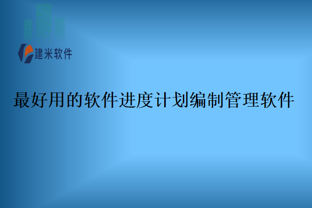 最好用的软件进度计划编制管理软件