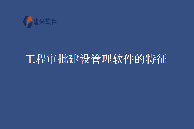 工程审批建设管理软件的特征