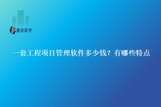 一套工程项目管理软件多少钱?有哪些特点