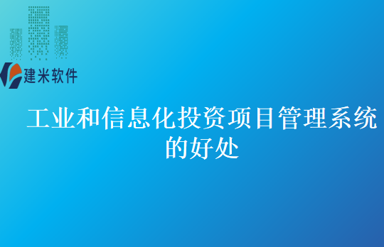 工业和信息化投资项目管理系统的好处
