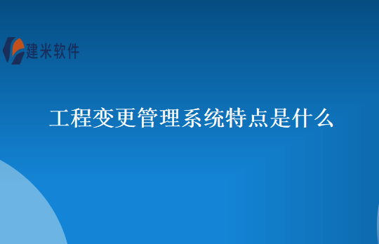 工程变更管理系统特点是什么